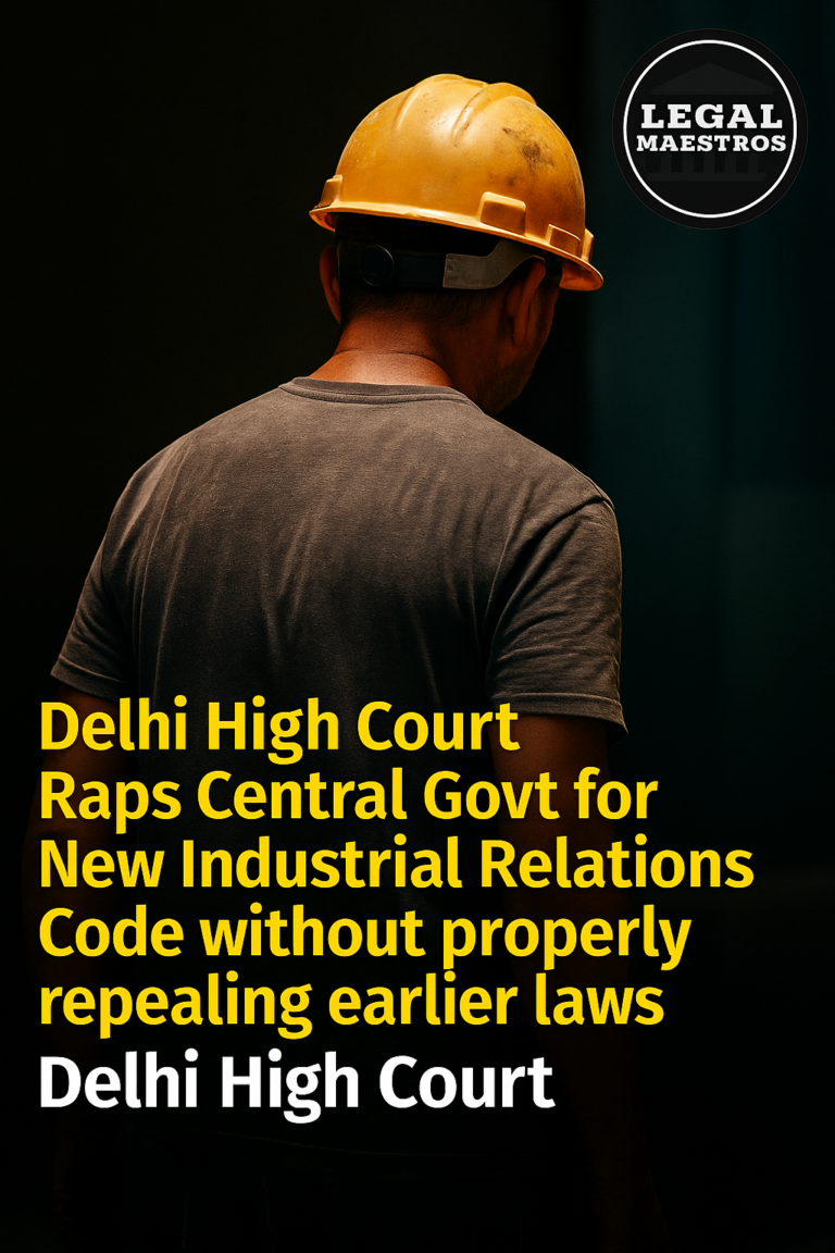 Delhi High Court Raps Central Govt for New Industrial Relations Code without properly repealing earlier laws