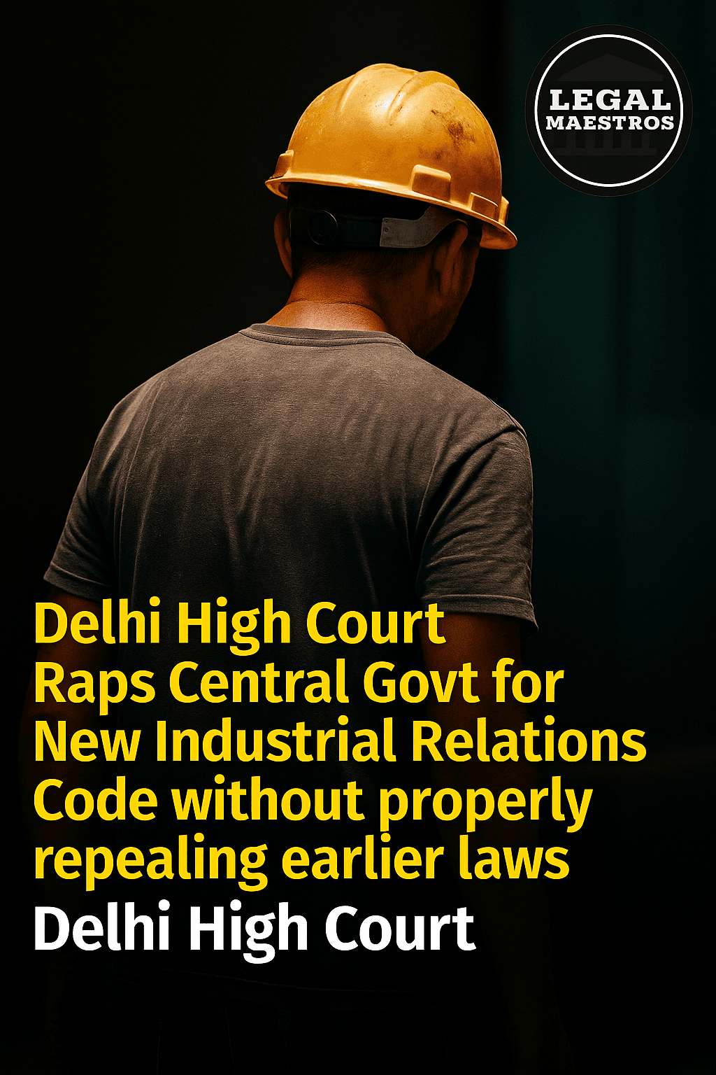 Delhi High Court Raps Central Govt for New Industrial Relations Code without properly repealing earlier laws