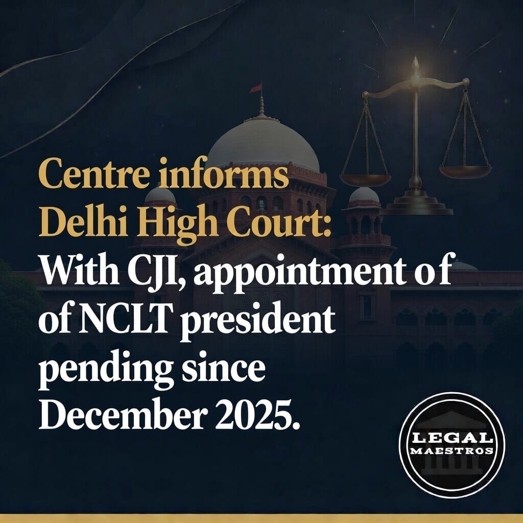 Centre informs Delhi High Court: With CJI, appointment of NCLT president pending since December 2025.